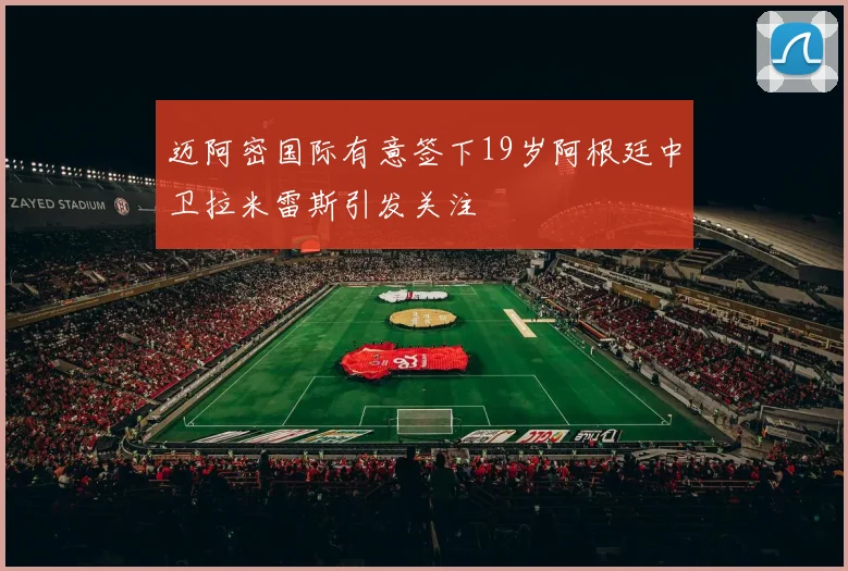 迈阿密国际有意签下19岁阿根廷中卫拉米雷斯引发关注