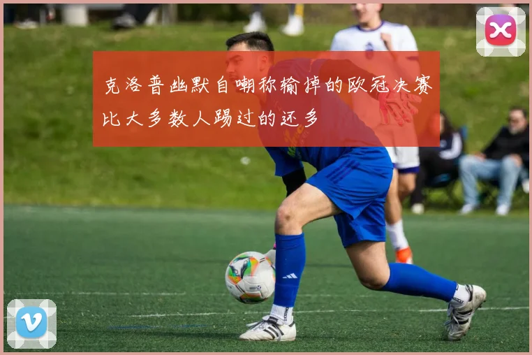 克洛普幽默自嘲称输掉的欧冠决赛比大多数人踢过的还多