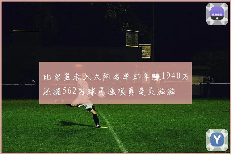 比尔虽未入太阳名单却年赚1940万还握562万球员选项真是美滋滋