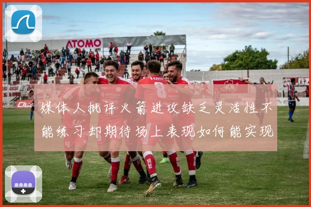 媒体人批评火箭进攻缺乏灵活性不能练习却期待场上表现如何能实现