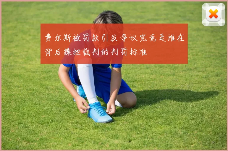 费尔斯被罚款引发争议究竟是谁在背后操控裁判的判罚标准
