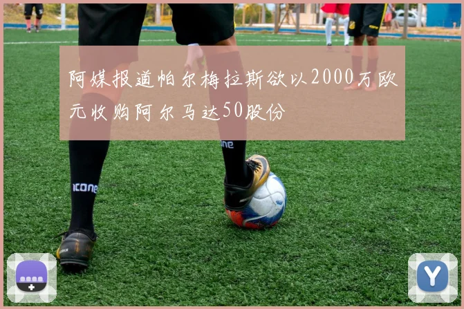 阿媒报道帕尔梅拉斯欲以2000万欧元收购阿尔马达50股份