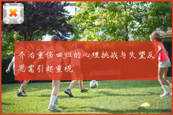 乔治重伤回归的心理挑战与失望反思需引起重视