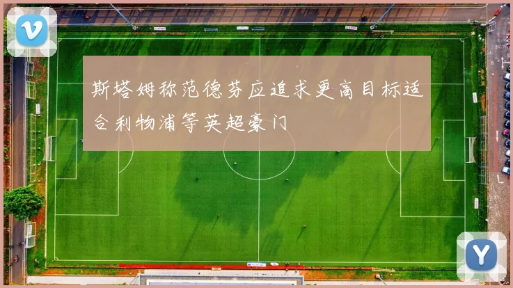 斯塔姆称范德芬应追求更高目标适合利物浦等英超豪门