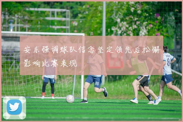 安东强调球队信念坚定领先后松懈影响比赛表现